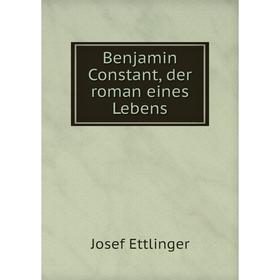 

Книга Benjamin Constant, der roman eines Lebens. Josef Ettlinger