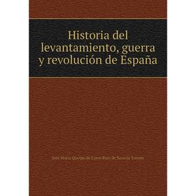 

Книга Historia del levantamiento, guerra y revolución de España. José María Queipo de Llano Ruiz de Saravía Toreno