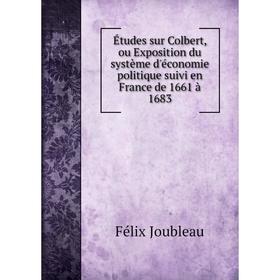 

Книга Études sur Colbert, ou Exposition du système d'économie politique suivi en France de 1661 à 1683. Félix Joubleau