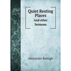 

Книга Quiet Resting PlacesAnd other Sermons. Alexander Raleigh