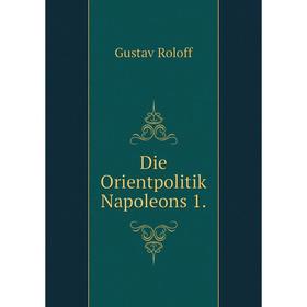 

Книга Die Orientpolitik Napoleons 1. Gustav Roloff