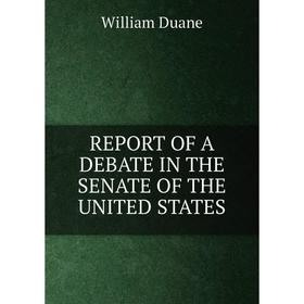 

Книга Report of a debate in the senate of the united states. William Duane