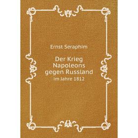 

Книга Der Krieg Napoleons gegen Russlandim Jahre 1812. Ernst Seraphim