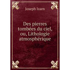 

Книга Des pierres tombées du ciel, ou, Lithologie atmosphérique. Joseph Izarn