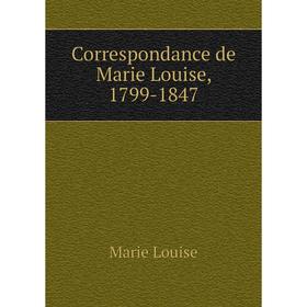 

Книга Correspondance de Marie Louise, 1799-1847. Marie Louise