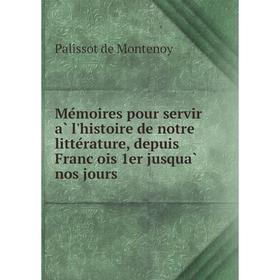 

Книга Mémoires pour servir à l'histoire de notre littérature, depuis François 1er jusquà nos jours