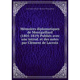 

Книга Mémoires diplomatiques de Montgaillard (1805-1819) Publiés avec une introd et des notes par Clément de Lacroix