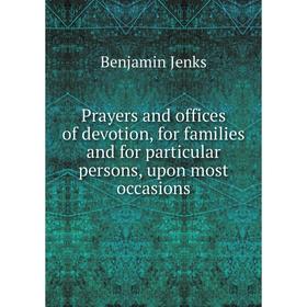 

Книга Prayers and offices of devotion, for families and for particular persons, upon most occasions. Benjamin Jenks