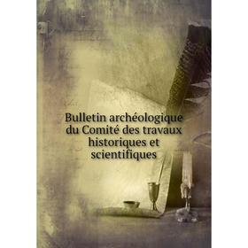 

Книга Bulletin archéologique du Comité des travaux historiques et scientifiques