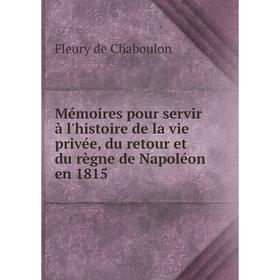 

Книга Mémoires pour servir à l'histoire de la vie privée, du retour et du règne de Napoléon en 1815