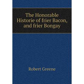 

Книга The Honorable Historie of frier Bacon, and frier Bongay. Robert Greene