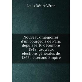 

Книга Nouveaux mémoires d'un bourgeois de Paris depuis le 10 décembre 1848 jusqu'aux élections générales de 1863, le second Empire