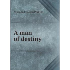 

Книга A man of destiny. Norman Carolan Perkins