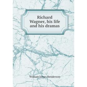 

Книга Richard Wagner, his life and his dramas. William James Henderson