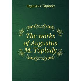 

Книга The works of Augustus M. Toplady. Augustus Toplady