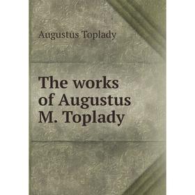 

Книга The works of Augustus M. Toplady. Augustus Toplady