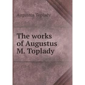

Книга The works of Augustus M. Toplady. Augustus Toplady