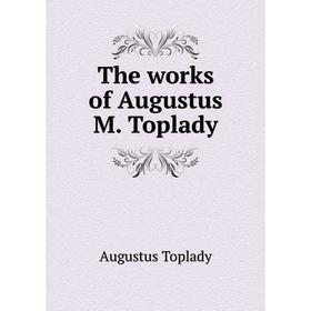 

Книга The works of Augustus M. Toplady. Augustus Toplady