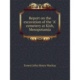 

Книга Report on the excavation of the A cemetery at Kish, Mesopotamia. Ernest John Henry Mackay