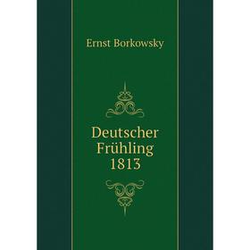 

Книга Deutscher Frühling 1813. Ernst Borkowsky