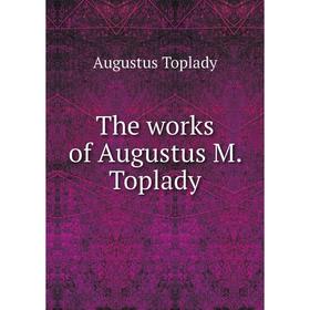 

Книга The works of Augustus M. Toplady. Augustus Toplady