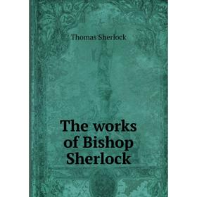 

Книга The works of Bishop Sherlock. Thomas Sherlock
