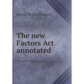 

Книга The new Factors Act annotated. Arthur Beilby Pearson