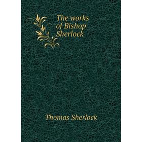 

Книга The works of Bishop Sherlock. Thomas Sherlock