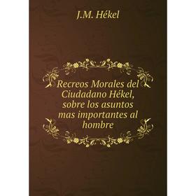 

Книга Recreos Morales del Ciudadano Hékel, sobre los asuntos mas importantes al hombre. J. M. Hékel