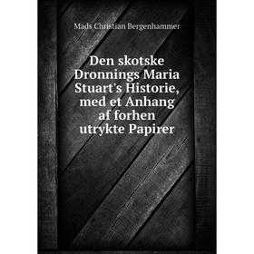 

Книга Den skotske Dronnings Maria Stuart's Historie, med et Anhang af forhen utrykte Papirer. Mads Christian Bergenhammer
