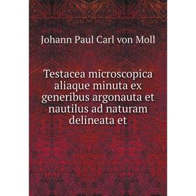 

Книга Testacea microscopica aliaque minuta ex generibus argonauta et nautilus ad naturam delineata et. Johann Paul Carl von Moll
