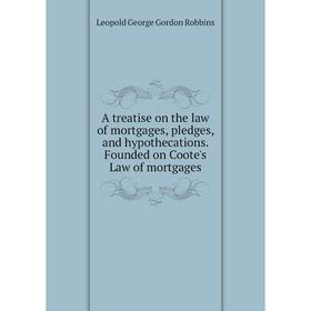 

Книга A treatise on the law of mortgages, pledges, and hypothecations. Founded on Coote's Law of mortgages. Leopold George Gordon Robbins