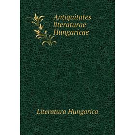 

Книга Antiquitates literaturae Hungaricae. Literatura Hungarica