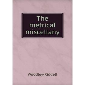 

Книга The metrical miscellany. Woodley-Riddell
