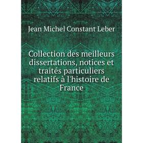 

Книга Collection des meilleurs dissertations, notices et traités particuliers relatifs à l'histoire de France. Jean Michel Constant Leber