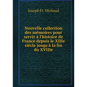 

Книга Nouvelle collection des mémoires pour servir à l'histoire de France depuis le XIIIe siècle jusqu'à la fin du XVIIIe