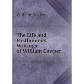 

Книга The Life and Posthumous Writings of William Cowper. Hayley William