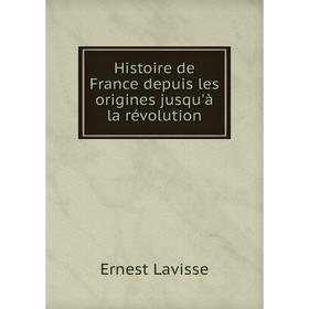 

Книга Histoire de France depuis les origines jusqu'à la révolution. Ernest Lavisse