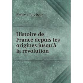 

Книга Histoire de France depuis les origines jusqu'à la révolution. Ernest Lavisse