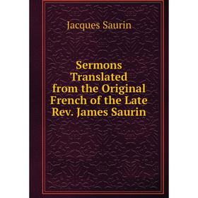 

Книга Sermons Translated from the Original French of the Late Rev. James Saurin. Jacques Saurin