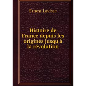 

Книга Histoire de France depuis les origines jusqu'à la révolution. Ernest Lavisse