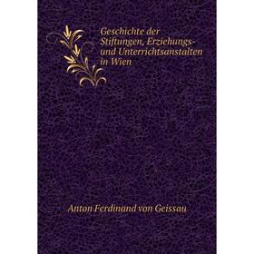 

Книга Geschichte der Stiftungen, Erziehungs-und Unterrichtsanstalten in Wien. Anton Ferdinand von Geissau