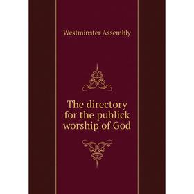 

Книга The directory for the publick worship of God. Westminster Assembly