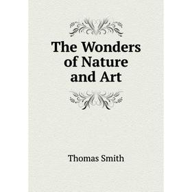 

Книга The Wonders of Nature and Art. Thomas Smith