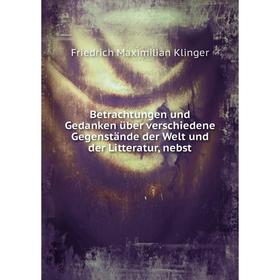 

Книга Betrachtungen und Gedanken über verschiedene Gegenstände der Welt und der Litteratur, nebst. Friedrich Maximilian Klinger