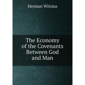 

Книга The Economy of the Covenants Between God and Man. Herman Witsius