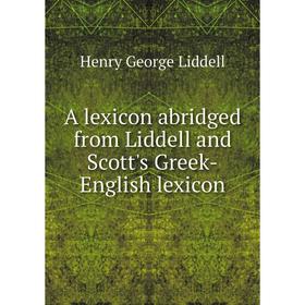 

Книга A lexicon abridged from Liddell and Scott's Greek-English lexicon. Henry George Liddell