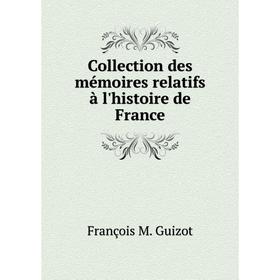 

Книга Collection des mémoires relatifs à l'histoire de France. M. Guizot