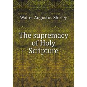 

Книга The supremacy of Holy Scripture. Walter Augustus Shirley
