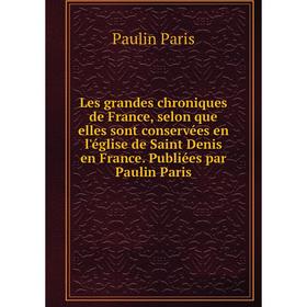 

Книга Les grandes chroniques de France, selon que elles sont conservées en l'église de Saint Denis en France Publiées par Paulin Paris